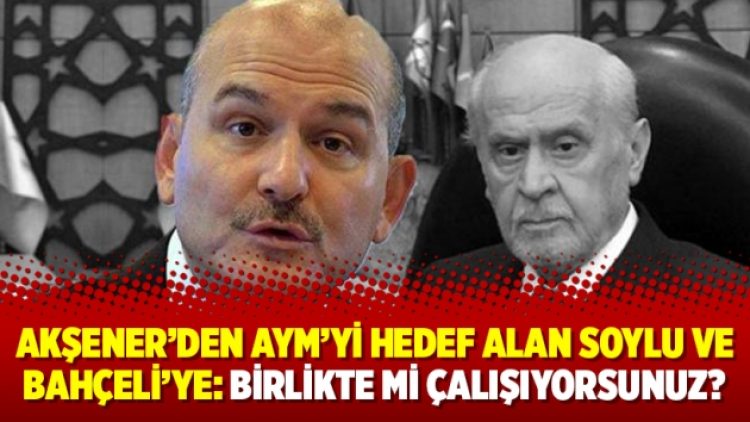 Akşener’den AYM’yi hedef alan Soylu ve Bahçeli’ye: Birlikte mi çalışıyorsunuz?