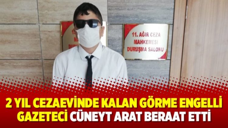 2 yıl cezaevinde kalan görme engelli gazeteci Cüneyt Arat beraat etti