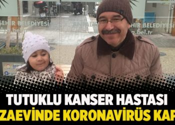 Tutuklu kanser hastası cezaevinde koronavirüs kaptı