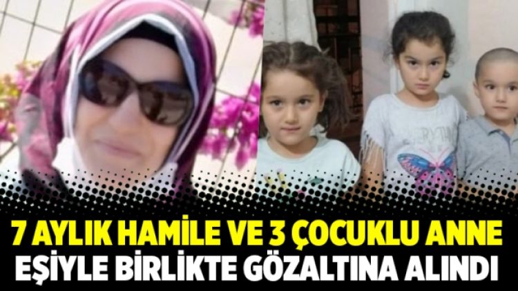 7 aylık hamile ve 3 çocuklu anne eşiyle birlikte gözaltına alındı