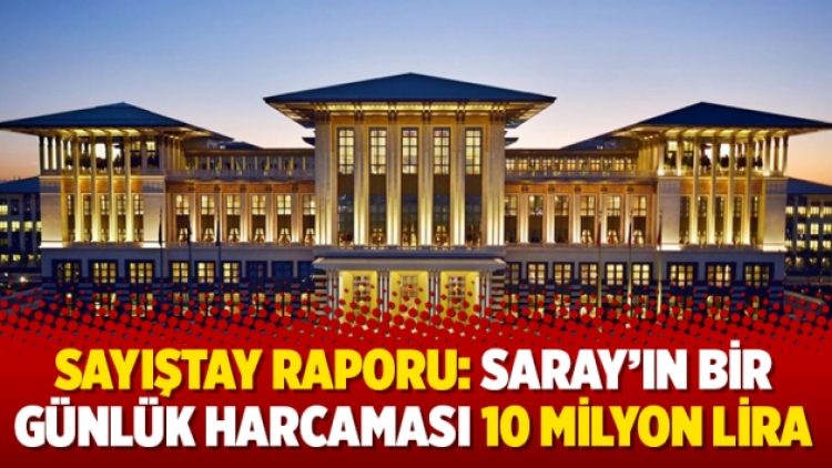 Sayıştay raporu: Saray’ın bir günlük harcaması 10 milyon lira