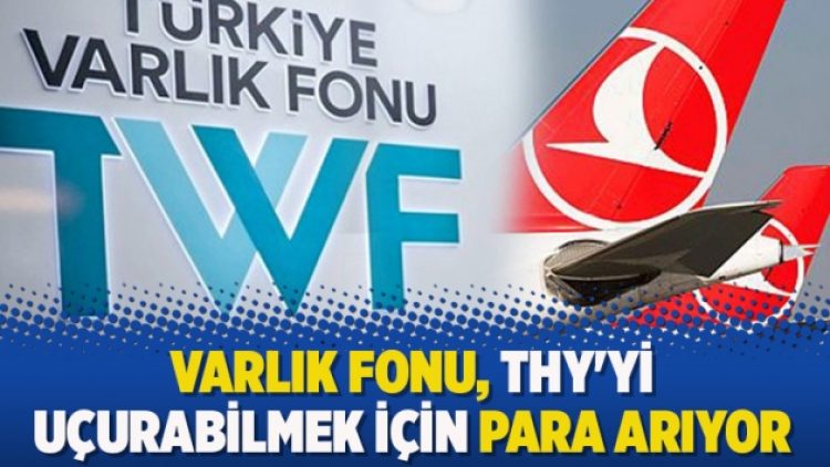 Varlık Fonu, THY’yi uçurabilmek için para arıyor