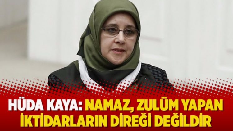 Hüda Kaya: Namaz, zulüm yapan iktidarların direği değildir