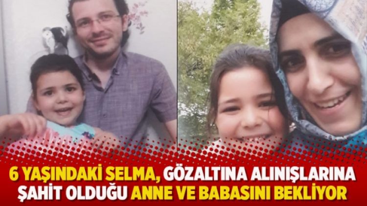 6 yaşındaki Selma, gözaltına alınışlarına şahit olduğu anne ve babasını bekliyor