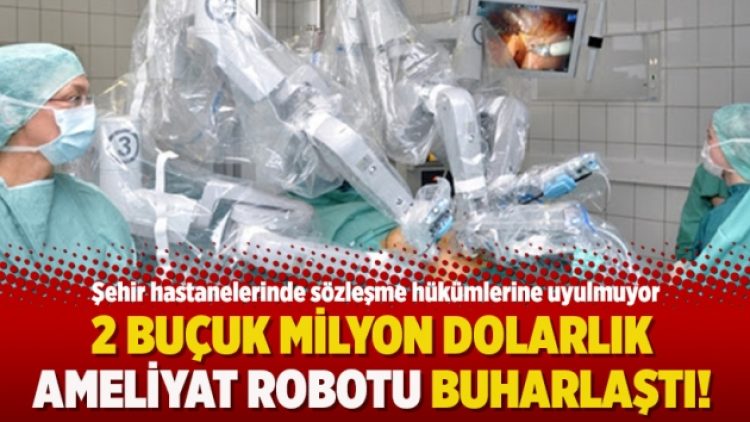 2 buçuk milyon dolarlık ameliyat robotu buharlaştı!