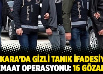 Ankara’da gizli tanık ifadesiyle cemaat operasyonu: 16 gözaltı