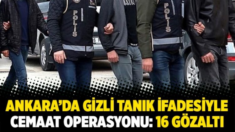 Ankara’da gizli tanık ifadesiyle cemaat operasyonu: 16 gözaltı