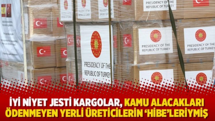 İyi niyet jesti kargolar kamu alacakları ödenmeyen yerli üreticilerin ‘hibe’leriymiş