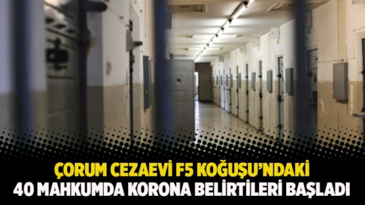 Çorum Cezaevi F5 Koğuşu’ndaki 40 mahkumda korona belirtileri başladı