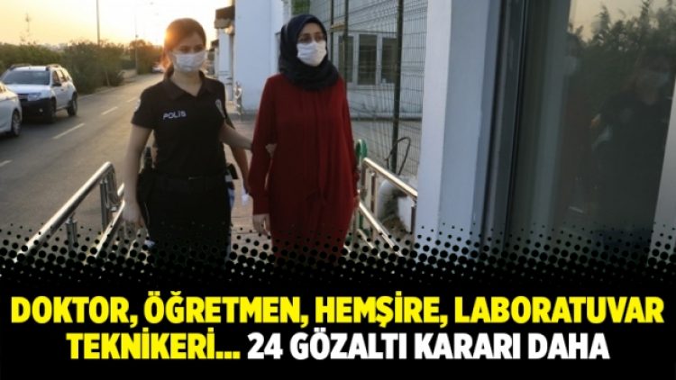 Doktor, öğretmen, hemşire, laboratuvar teknikeri… 24 gözaltı kararı daha