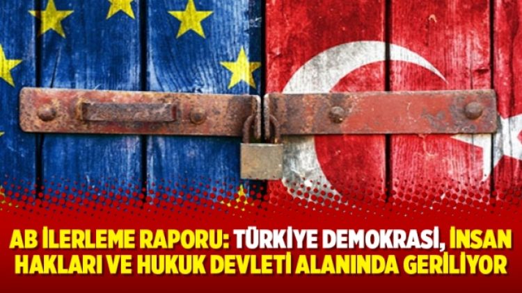 AB İlerleme Raporu: Türkiye demokrasi, insan hakları ve hukuk devleti alanında geriliyor