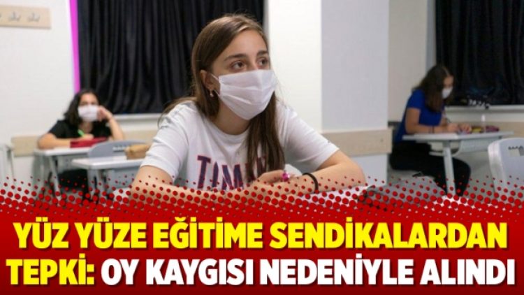 Yüz yüze eğitime sendikalardan tepki: Oy kaygısı nedeniyle alındı
