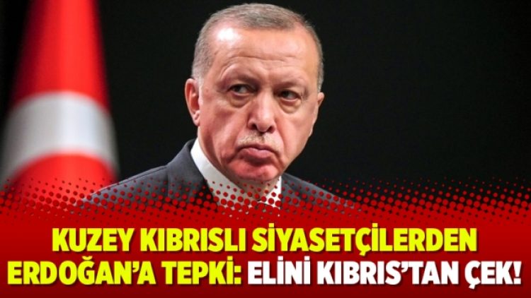 Kuzey Kıbrıslı siyasetçilerden Erdoğan’a tepki: Elini Kıbrıs’tan çek!