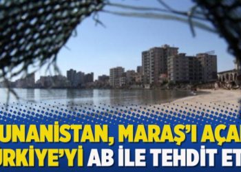 Yunanistan, Maraş’ı açan Türkiye’yi AB ile tehdit etti