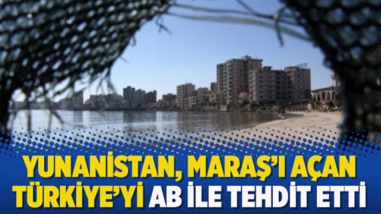 Yunanistan, Maraş’ı açan Türkiye’yi AB ile tehdit etti