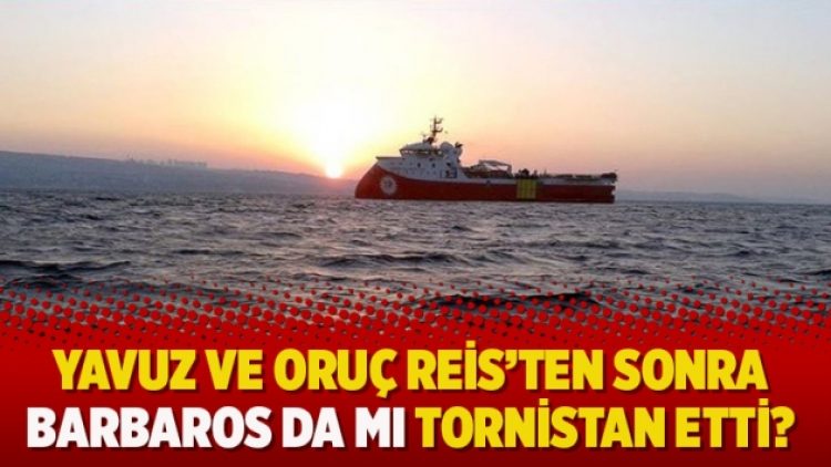 Yavuz ve Oruç Reis’ten sonra Barbaros da mı tornistan etti?