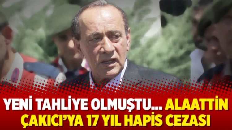 Yeni tahliye olmuştu… Alaattin Çakıcı’ya 17 yıl hapis cezası