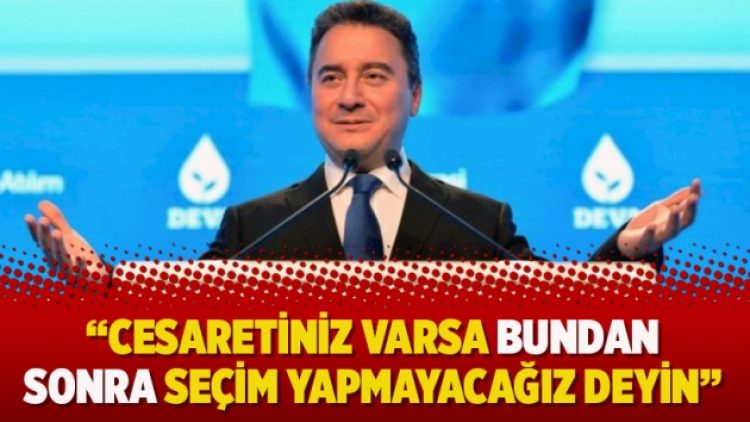 “Cesaretiniz varsa bundan sonra seçim yapmayacağız deyin”