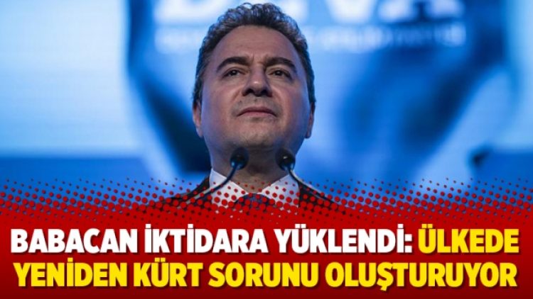Babacan iktidara yüklendi: Ülkede yeniden Kürt sorunu oluşturuyor