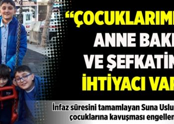 “Çocuklarımın anne bakım ve şefkatine ihtiyacı var”
