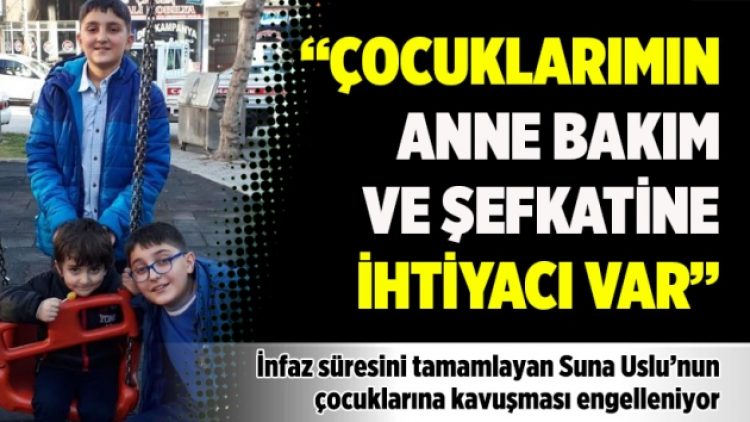 “Çocuklarımın anne bakım ve şefkatine ihtiyacı var”