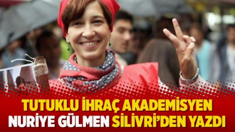Tutuklu ihraç akademisyen Nuriye Gülmen Silivri’den yazdı