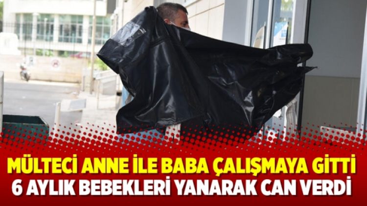 Mülteci anne ile baba çalışmaya gitti 6 aylık bebekleri yanarak can verdi
