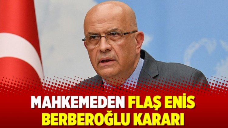Mahkemeden flaş Enis Berberoğlu kararı