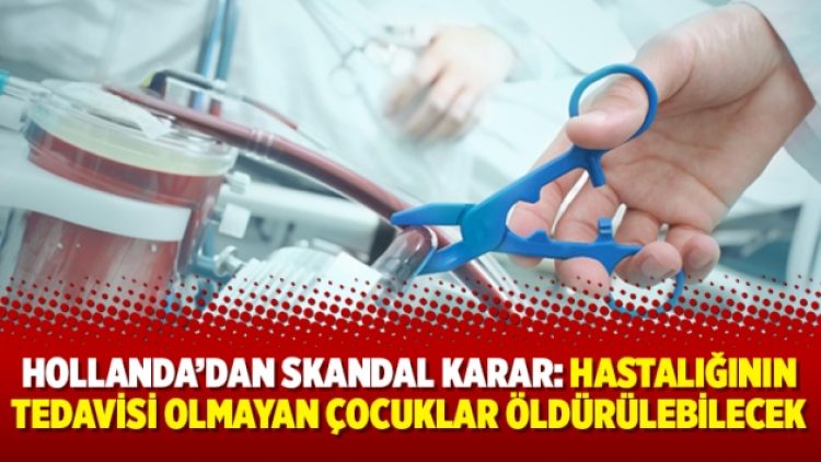 Hollanda’dan skandal karar: Hastalığının tedavisi olmayan çocuklar öldürülebilecek