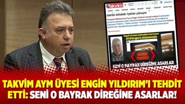 Takvim AYM üyesi Engin Yıldırım’ı tehdit etti: Seni o bayrak direğine asarlar!