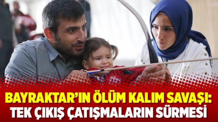 Bayraktar’ın ölüm kalım savaşı: Tek çıkış çatışmaların sürmesi