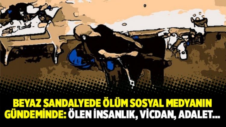 Beyaz sandalyede ölüm sosyal medyanın gündeminde: Ölen insanlık, vicdan, adalet…
