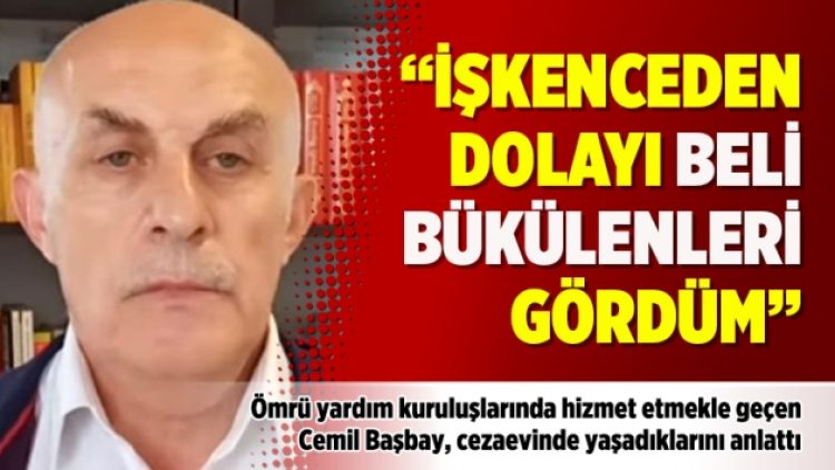 “İşkenceden dolayı beli bükülenleri gördüm”