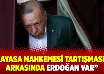 “Anayasa Mahkemesi tartışmasının arkasında Erdoğan var”
