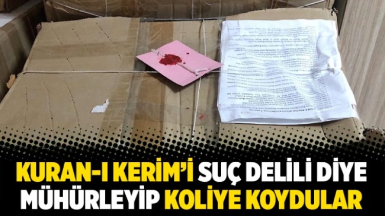 Kuran-ı Kerim’i suç delili diye mühürleyip koliye koydular