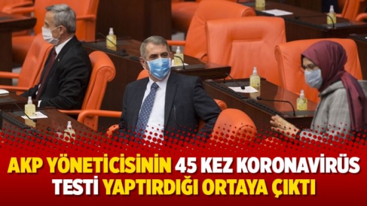 AKP yöneticisinin 45 kez koronavirüs testi yaptırdığı ortaya çıktı
