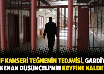 Lenf kanseri teğmenin tedavisi, gardiyan Kenan Düşünceli’nin keyfine kaldı!