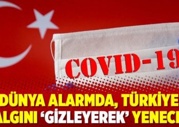 Dünya alarmda, Türkiye salgını ‘gizleyerek’ yenecek