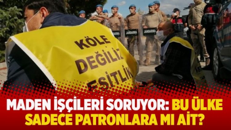 Maden işçileri soruyor: Bu ülke sadece patronlara mı ait?