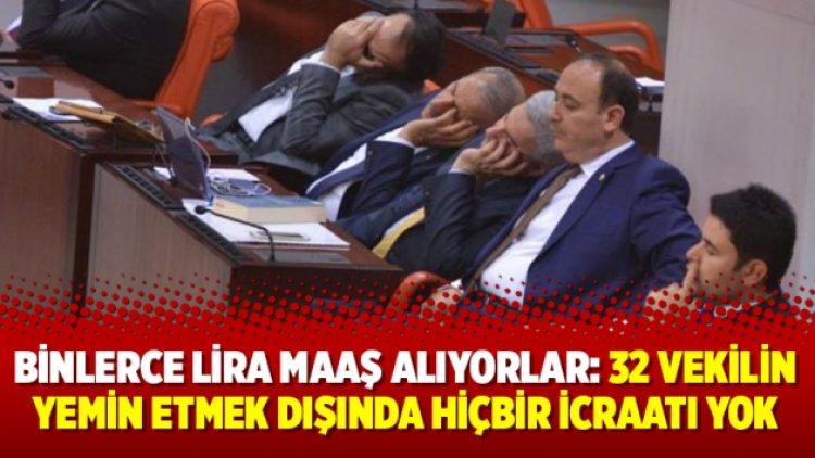 Binlerce lira maaş alıyorlar: 32 vekilin yemin etmek dışında hiçbir icraatı yok