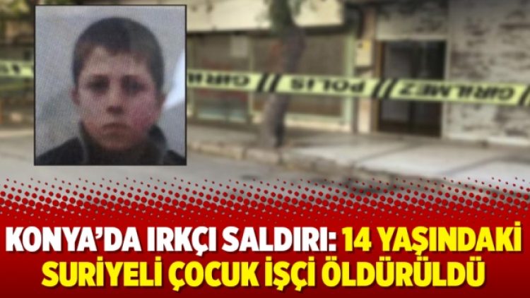 Konya’da ırkçı saldırı: 14 yaşındaki Suriyeli çocuk işçi öldürüldü