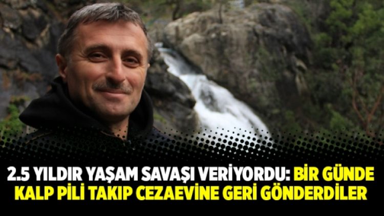2.5 yıldır yaşam savaşı veriyordu: Bir günde kalp pili takıp cezaevine geri gönderdiler