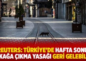 Reuters: Türkiye’de hafta sonu sokağa çıkma yasağı geri gelebilir!