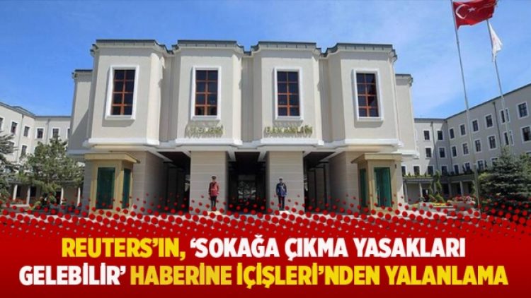 Reuters’ın, ‘sokağa çıkma yasakları gelebilir’ haberine İçişleri’nden yalanlama