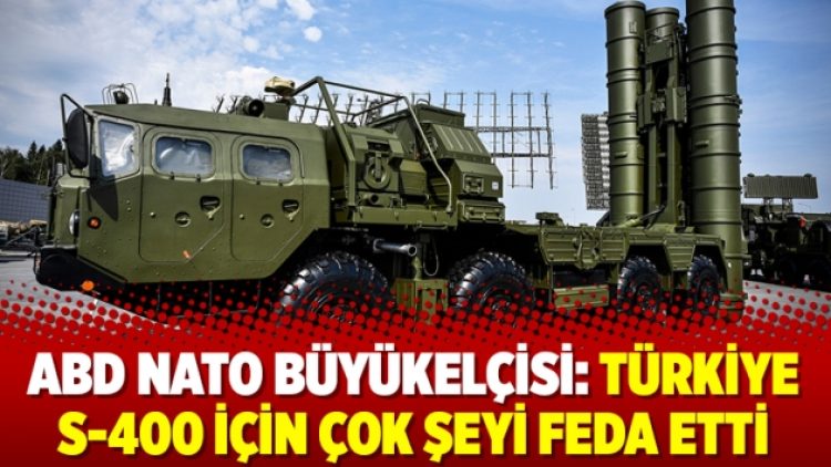 ABD NATO Büyükelçisi: Türkiye S-400 için çok şeyi feda etti