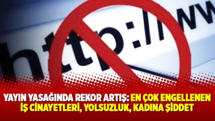 Yayın yasağında rekor artış: En çok engellenen iş cinayetleri, yolsuzluk, kadına şiddet