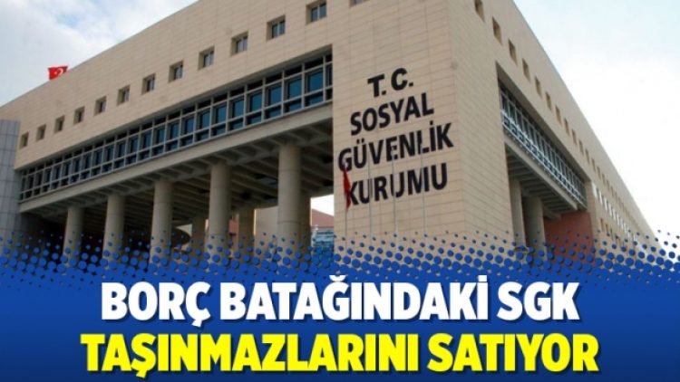 Borç batağındaki SGK taşınmazlarını satıyor
