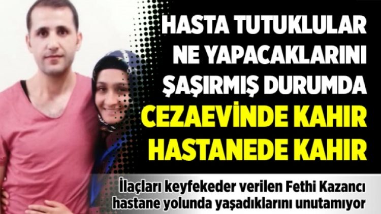 Hasta tutuklular ne yapacaklarını şaşırmış durumda: Cezaevinde kahır, hastanede kahır