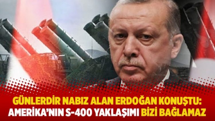 Günlerdir nabız alan Erdoğan konuştu: Amerika’nın S-400 yaklaşımı bizi bağlamaz