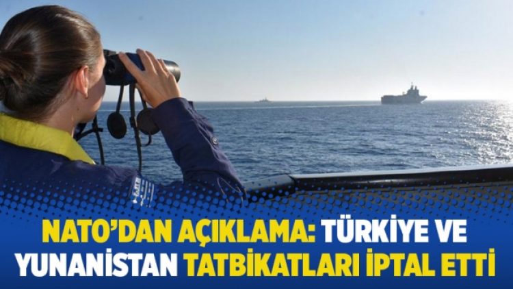 NATO’dan açıklama: Türkiye ve Yunanistan tatbikatları iptal etti